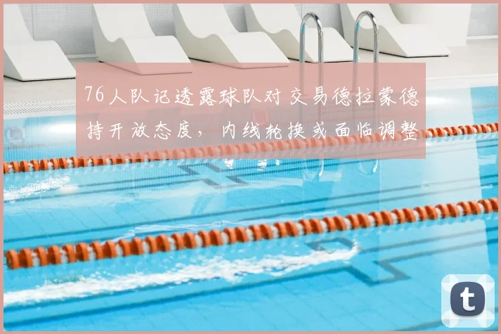76人队记透露球队对交易德拉蒙德持开放态度，内线轮换或面临调整