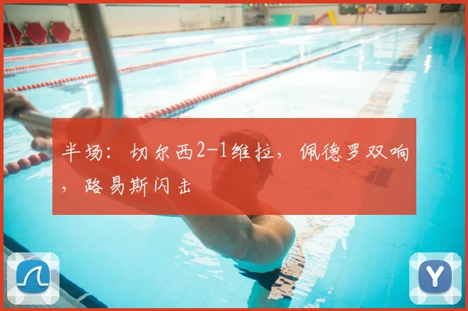 半场：切尔西2-1维拉，佩德罗双响，路易斯闪击