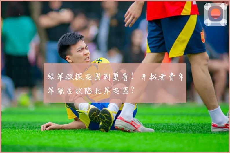绿军双探花围剿夏普！开拓者青年军能否攻陷北岸花园？
