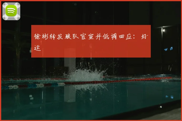 徐彬转发狼队官宣并低调回应：好运