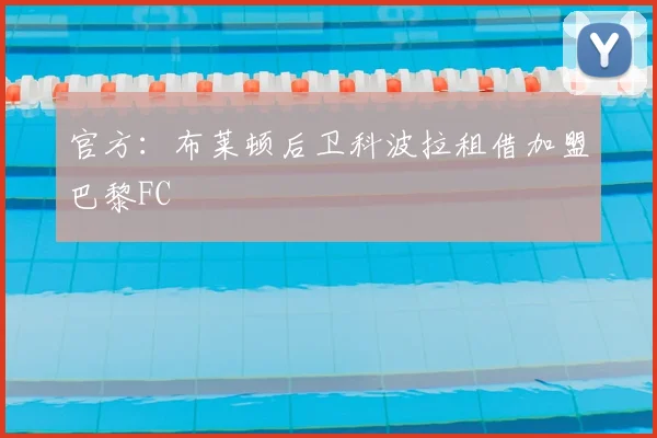 官方：布莱顿后卫科波拉租借加盟巴黎FC