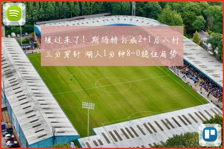 缓过来了！斯玛特打成2+1后八村塁三分穿针 湖人1分钟8-0稳住局势