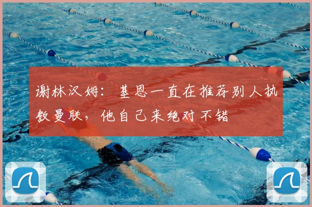 谢林汉姆：基恩一直在推荐别人执教曼联，他自己来绝对不错