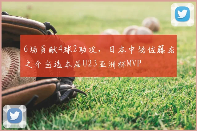 6场贡献4球2助攻，日本中场佐藤龙之介当选本届U23亚洲杯MVP