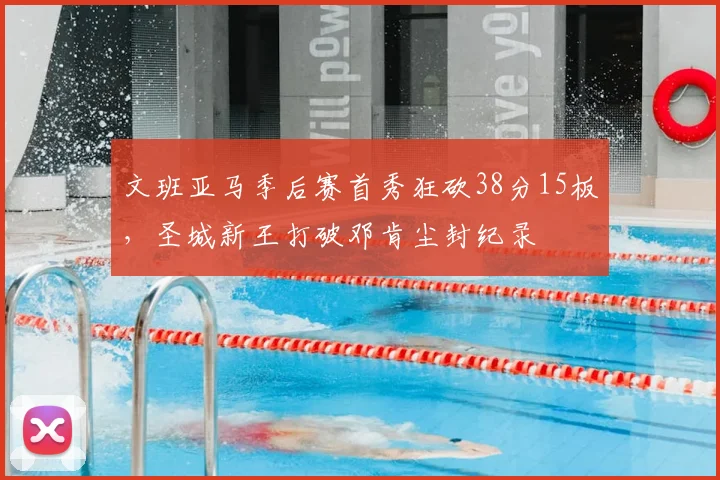 文班亚马季后赛首秀狂砍38分15板，圣城新王打破邓肯尘封纪录