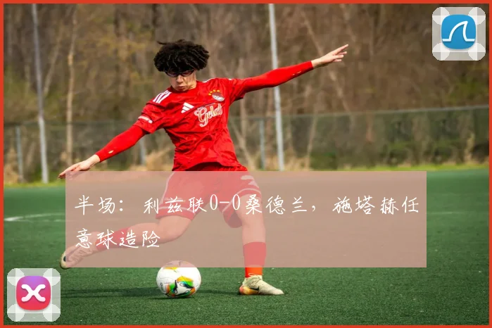 半场：利兹联0-0桑德兰，施塔赫任意球造险