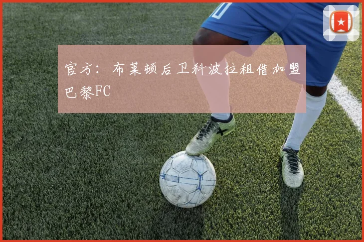 官方：布莱顿后卫科波拉租借加盟巴黎FC