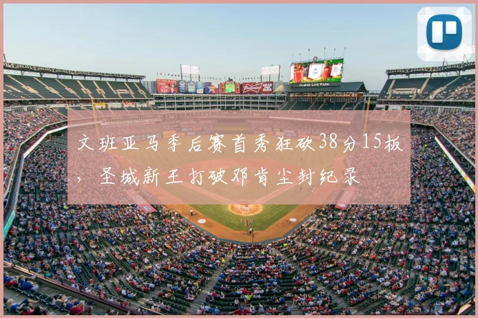 文班亚马季后赛首秀狂砍38分15板，圣城新王打破邓肯尘封纪录