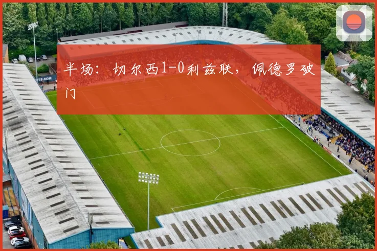 半场：切尔西1-0利兹联，佩德罗破门