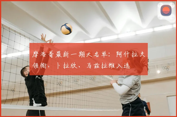 摩洛哥最新一期大名单：阿什拉夫领衔，卜拉欣、马兹拉维入选