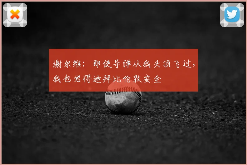 谢尔维：即使导弹从我头顶飞过，我也觉得迪拜比伦敦安全