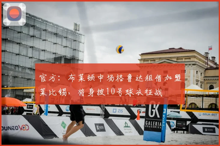 官方：布莱顿中场格鲁达租借加盟莱比锡，将身披10号球衣征战