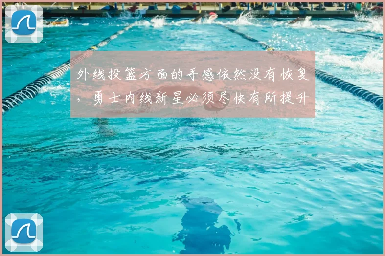 外线投篮方面的手感依然没有恢复，勇士内线新星必须尽快有所提升