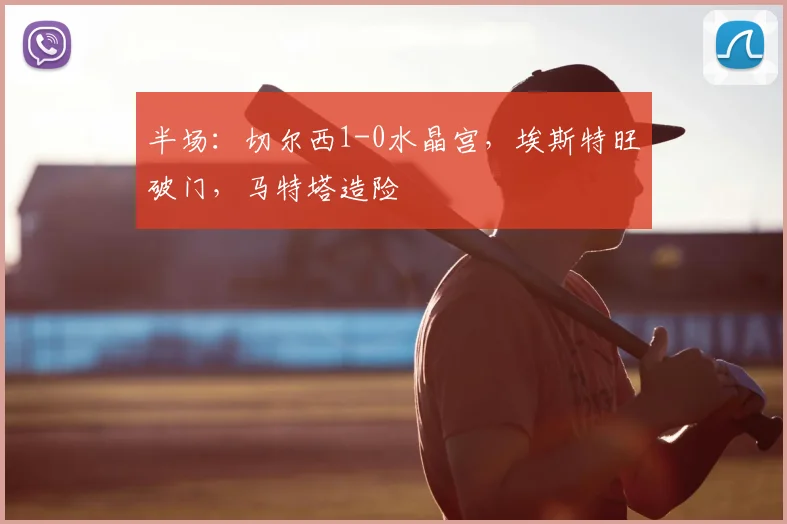 半场：切尔西1-0水晶宫，埃斯特旺破门，马特塔造险