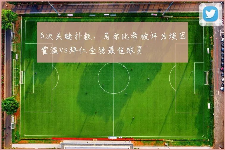 6次关键扑救，乌尔比希被评为埃因霍温vs拜仁全场最佳球员
